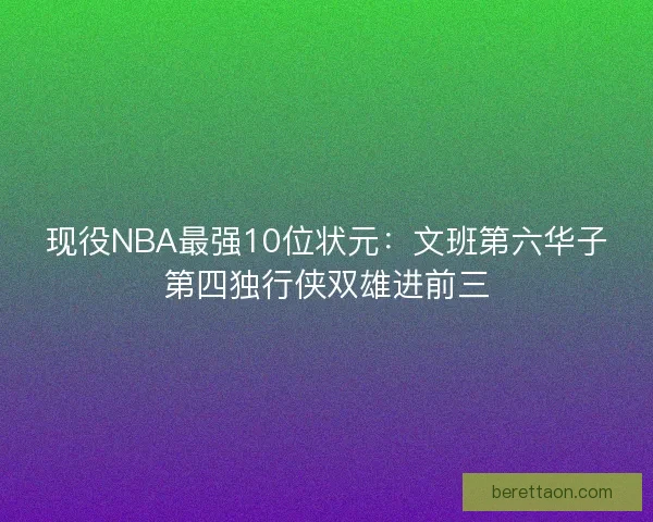 现役NBA最强10位状元：文班第六华子第四独行侠双雄进前三