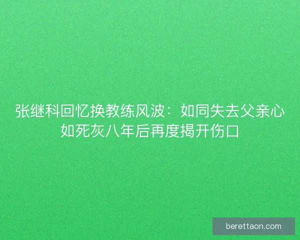 张继科回忆换教练风波：如同失去父亲心如死灰八年后再度揭开伤口